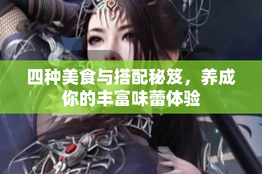 四种美食与搭配秘笈，养成你的丰富味蕾体验