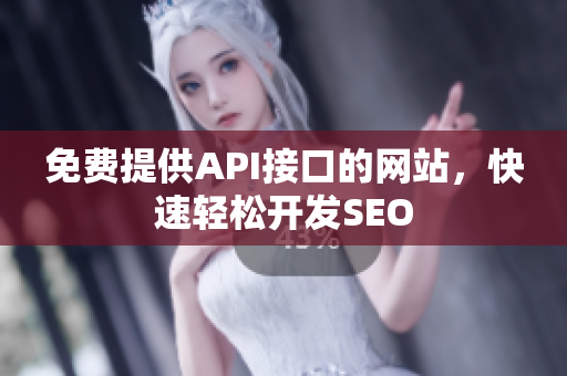 免费提供API接口的网站，快速轻松开发SEO