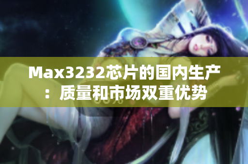 Max3232芯片的国内生产：质量和市场双重优势