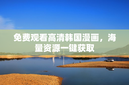 免费观看高清韩国漫画，海量资源一键获取