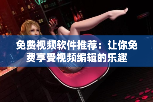 免费视频软件推荐：让你免费享受视频编辑的乐趣
