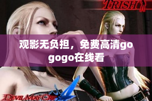 观影无负担，免费高清gogogo在线看