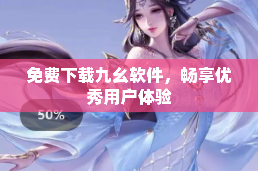 免费下载九幺软件，畅享优秀用户体验