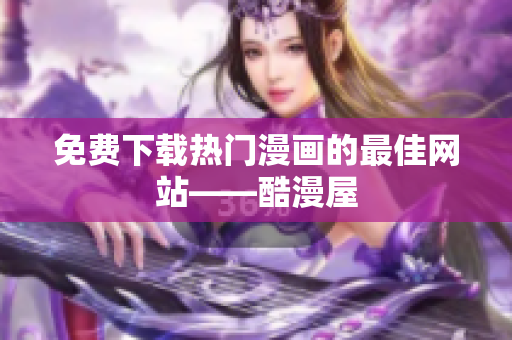 免费下载热门漫画的最佳网站——酷漫屋