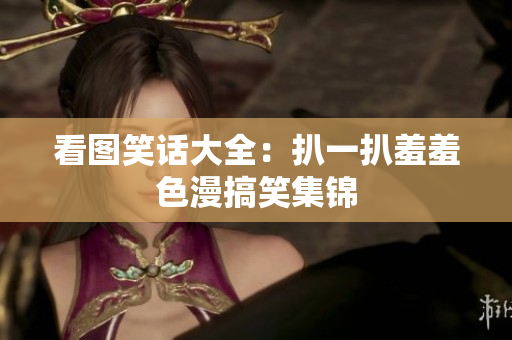 看图笑话大全：扒一扒羞羞色漫搞笑集锦