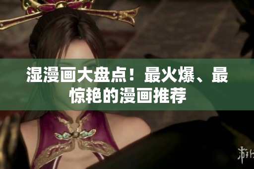 湿漫画大盘点！最火爆、最惊艳的漫画推荐