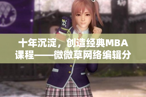 十年沉淀，创造经典MBA课程——微微草网络编辑分享