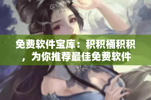 免费软件宝库：积积桶积积，为你推荐最佳免费软件