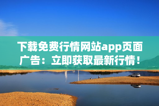 下载免费行情网站app页面广告：立即获取最新行情！