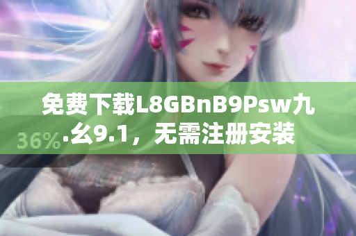 免费下载L8GBnB9Psw九.幺9.1，无需注册安装
