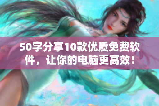 50字分享10款优质免费软件，让你的电脑更高效！