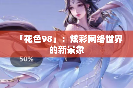 「花色98」：炫彩网络世界的新景象