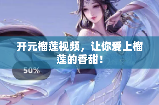 开元榴莲视频，让你爱上榴莲的香甜！