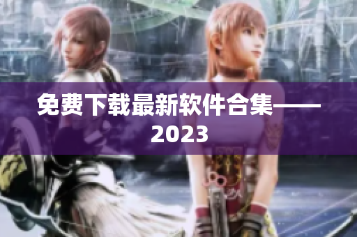 免费下载最新软件合集——2023
