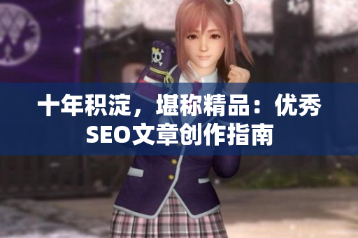 十年积淀，堪称精品：优秀SEO文章创作指南