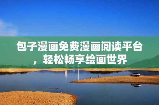 包子漫画免费漫画阅读平台，轻松畅享绘画世界