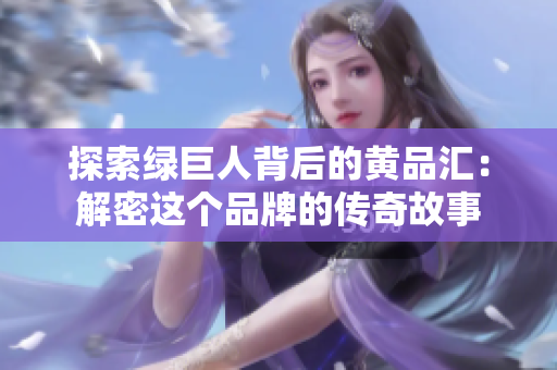 探索绿巨人背后的黄品汇：解密这个品牌的传奇故事