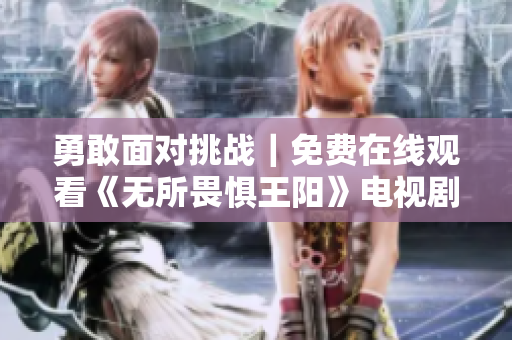 勇敢面对挑战｜免费在线观看《无所畏惧王阳》电视剧