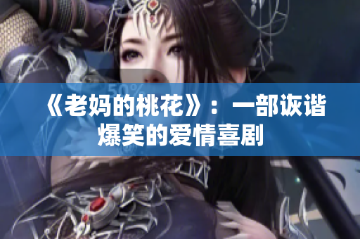 《老妈的桃花》：一部诙谐爆笑的爱情喜剧