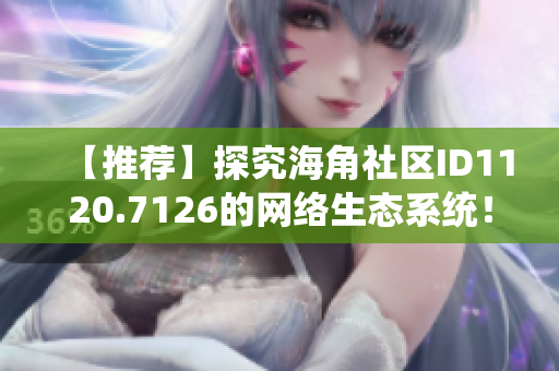 【推荐】探究海角社区ID1120.7126的网络生态系统！