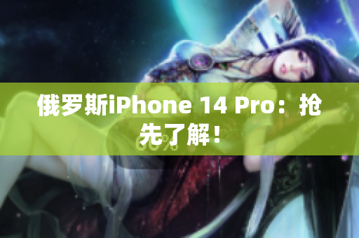 俄罗斯iPhone 14 Pro：抢先了解！
