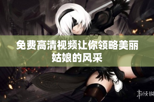 免费高清视频让你领略美丽姑娘的风采