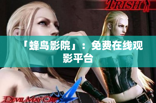 「蜂鸟影院」：免费在线观影平台