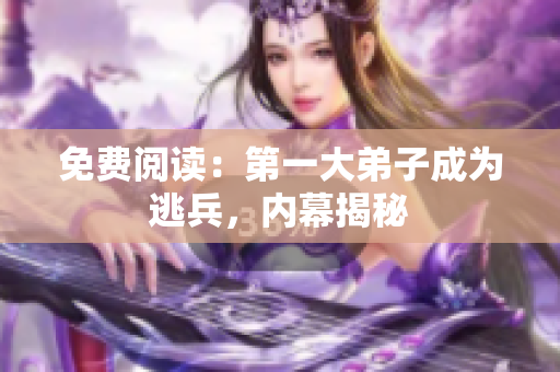 免费阅读：第一大弟子成为逃兵，内幕揭秘