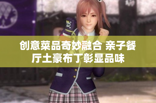 创意菜品奇妙融合 亲子餐厅土豪布丁彰显品味