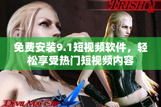 免费安装9.1短视频软件，轻松享受热门短视频内容