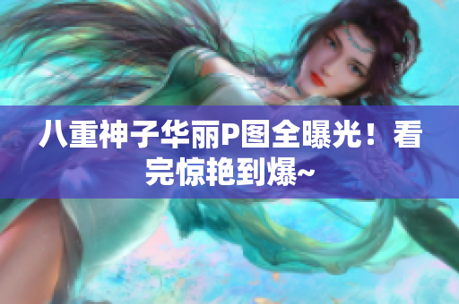 八重神子华丽P图全曝光！看完惊艳到爆~