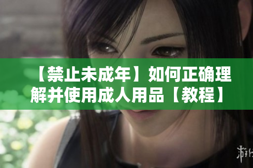 【禁止未成年】如何正确理解并使用成人用品【教程】