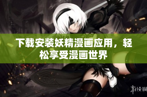 下载安装妖精漫画应用，轻松享受漫画世界