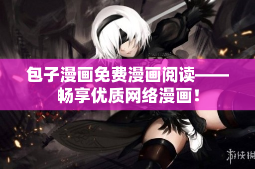 包子漫画免费漫画阅读——畅享优质网络漫画！