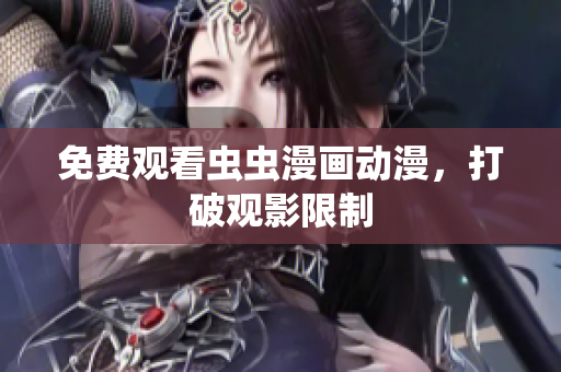免费观看虫虫漫画动漫，打破观影限制