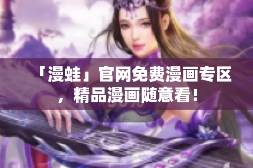 「漫蛙」官网免费漫画专区，精品漫画随意看！