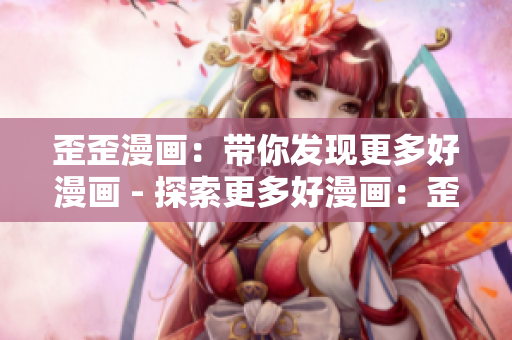 歪歪漫画：带你发现更多好漫画 - 探索更多好漫画：歪歪漫画平台