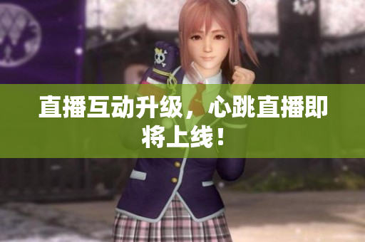 直播互动升级，心跳直播即将上线！