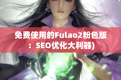 免费使用的Fulao2粉色版：SEO优化大利器)