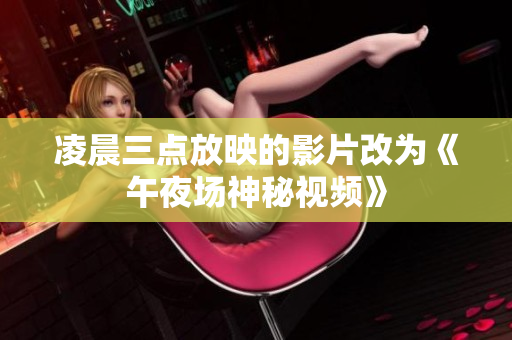 凌晨三点放映的影片改为《午夜场神秘视频》