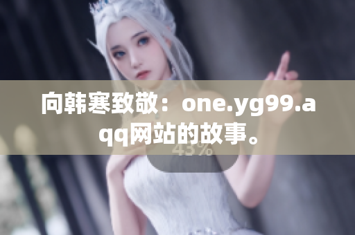 向韩寒致敬：one.yg99.aqq网站的故事。