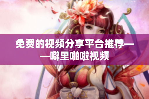 免费的视频分享平台推荐——噼里啪啦视频