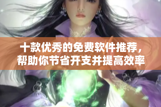 十款优秀的免费软件推荐，帮助你节省开支并提高效率