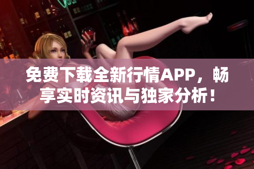 免费下载全新行情APP，畅享实时资讯与独家分析！