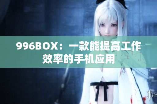 996BOX：一款能提高工作效率的手机应用
