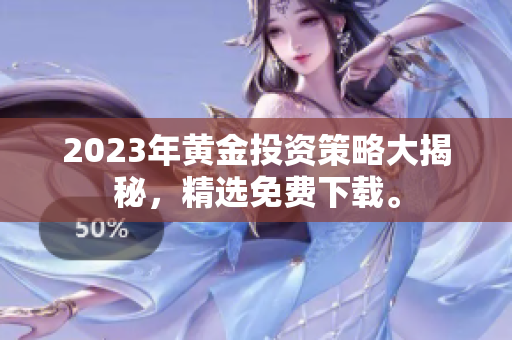 2023年黄金投资策略大揭秘，精选免费下载。