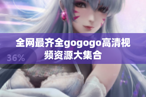 全网最齐全gogogo高清视频资源大集合