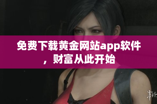 免费下载黄金网站app软件，财富从此开始