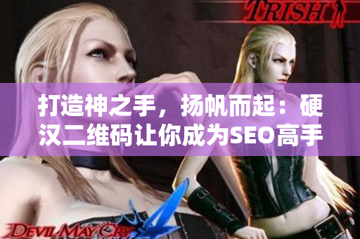 打造神之手，扬帆而起：硬汉二维码让你成为SEO高手