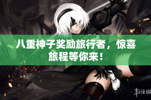 八重神子奖励旅行者，惊喜旅程等你来！